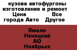 кузова автофургоны изготовление и ремонт › Цена ­ 350 000 - Все города Авто » Другое   . Ямало-Ненецкий АО,Ноябрьск г.